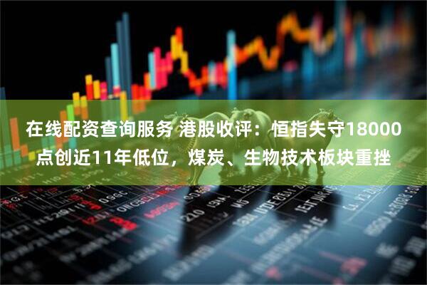 在线配资查询服务 港股收评：恒指失守18000点创近11年低位，煤炭、生物技术板块重挫