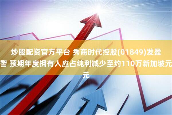 炒股配资官方平台 秀商时代控股(01849)发盈警 预期年度拥有人应占纯利减少至约110万新加坡元