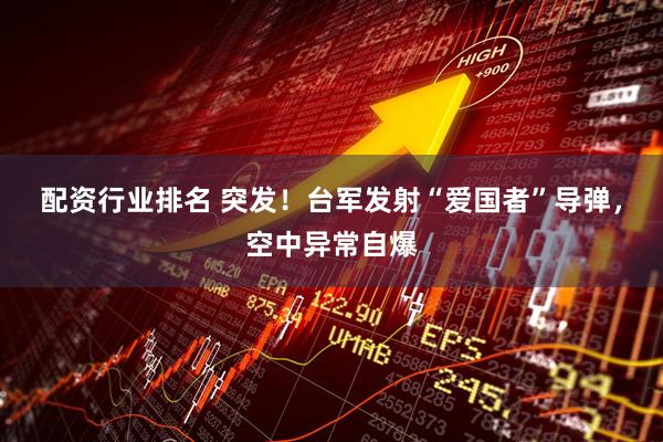 配资行业排名 突发！台军发射“爱国者”导弹，空中异常自爆