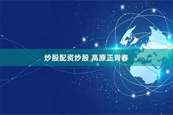 炒股配资炒股 高原正青春