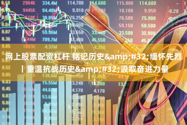 网上股票配资杠杆 铭记历史&#32;缅怀先烈丨重温抗战历史&#32;汲取奋进力量